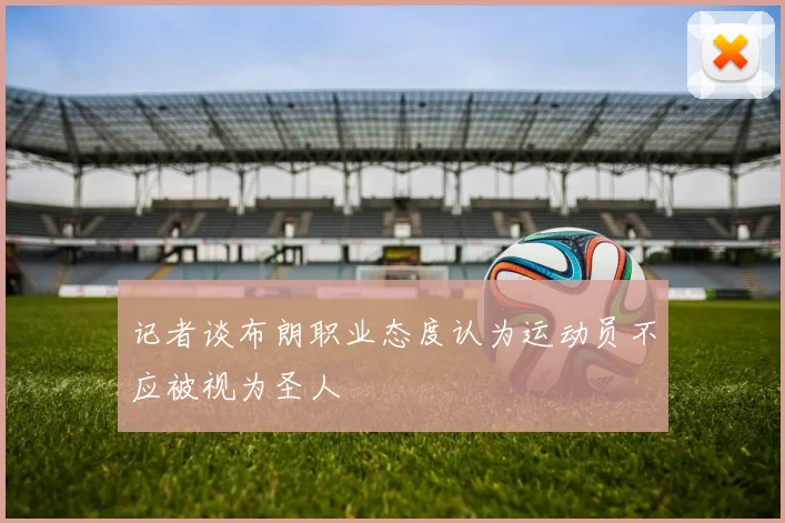 记者谈布朗职业态度认为运动员不应被视为圣人