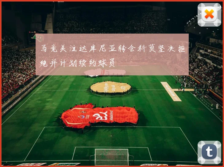 马竞关注达库尼亚转会科莫坚决拒绝并计划续约球员