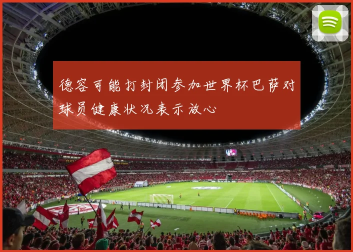 德容可能打封闭参加世界杯巴萨对球员健康状况表示放心