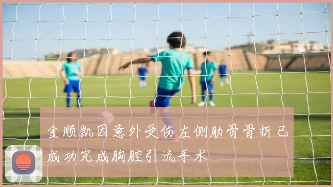金顺凯因意外受伤左侧肋骨骨折已成功完成胸腔引流手术