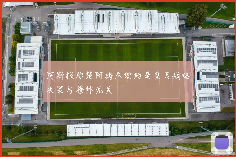阿斯报称楚阿梅尼续约是皇马战略决策与穆帅无关