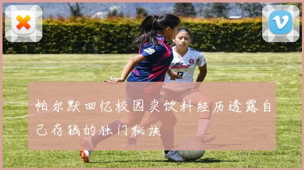 帕尔默回忆校园卖饮料经历透露自己存钱的独门秘诀
