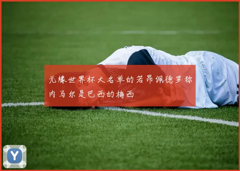 无缘世界杯大名单的若昂佩德罗称内马尔是巴西的梅西